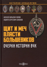 Щит и меч власти большевиков. Очерки истории ВЧК: монография