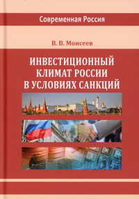 Моисеев В.В.. Инвестиционный климат России в условиях санкций: монография. 2-е изд., испр.и доп