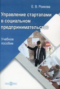 Рожкова Е.В.. Управление стартапами в социальном предпринимательстве: Учебное пособие