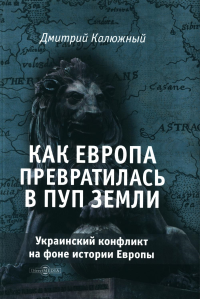 Калюжный Д.В.. Как Европа превратилась в пуп земли. Украинский конфликт на фоне истории Европы