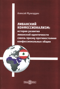 Мухиэддин А.. Ливанский конфессионализм: история развития ливанской идентичности сквозь призму противостояния конфессиональных общин: монография