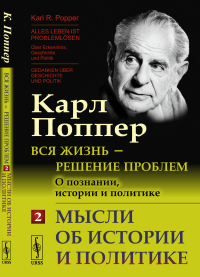 Поппер К.Р.. Вся жизнь - решение проблем. О познании, истории и политике. Ч. 2: Мысли об истории и политике. 2-е изд