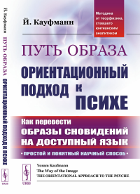 Путь образа: Ориентационный подход к психе: Как перевести образы сновидений на доступный язык: Простой и понятный научный способ. (Методика от теорфизика, ставшего юнгианским аналитиком). Пер. с англ.