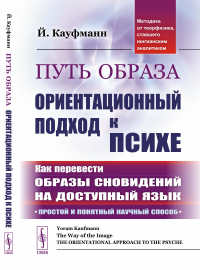 Путь образа: Ориентационный подход к психе: Как перевести образы сновидений на доступный язык: Простой и понятный научный способ. (Методика от теорфизика, ставшего юнгианским аналитиком). Пер. с англ.