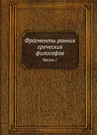 Фрагменты ранних греческих философов. Ч. 1. От эпических теокосмогоний до возникновения атомистики (репринтное изд.)