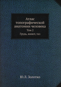 Золотко Ю.Л. Атлас топографической анатомии человека. Т. 2: Грудь, живот, таз