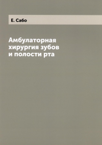 Амбулаторная хирургия зубов и полости рта. (репринтное изд.)