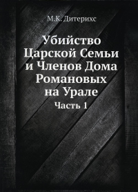 Убийство Царской Семьи и Членов Дома Романовых на Урале. Ч. 1. (репринтное изд.)