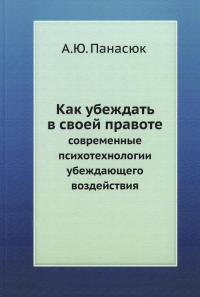 Как убеждать в своей правоте. Современные психотехнологии убеждающего воздействия