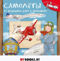 Самолеты. От воздушного шара к сверхзвуку.