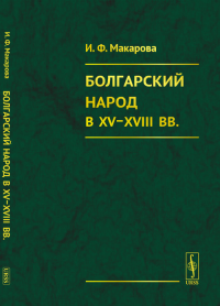 Болгарский народ в  XV-XVIII вв. (этнокультурное исследование). Макарова И.Ф.