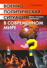 Военно-политическая ситуация в современном мире: Истоки, состояние, перспективы. Конопатов С.Н.