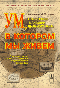 Ум, в котором мы живем. Технологии навигации реального мира: эпистемология объективной реальности. Суриков К.А., Пугачева Л.Г.