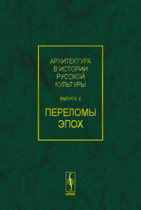 Архитектура в истории русской культуры. Вып.6: ПЕРЕЛОМЫ ЭПОХ Вып.6. Бондаренко И.А. (Ред.) Вып.6