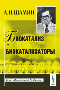 Биокатализ и биокатализаторы: Исторический очерк. Шамин А.Н. Изд.2