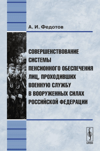 Совершенствование системы пенсионного обеспечения лиц, проходивших военную службу в Вооруженных Силах Российской Федерации. Федотов А.И.