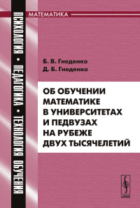 Об обучении математике в университетах и педвузах на рубеже двух тысячелетий. Серия "Психология, педагогика, технология обучения: математика". Гнеденко Б.В., Гнеденко Д.Б. Изд.3