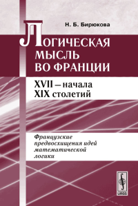 Логическая мысль во Франции XVII - начала XIX столетий. Французские предвосхищения идей математической логики. Бирюкова Н.Б.