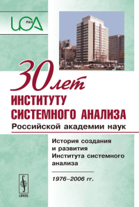 30 лет Институту системного анализа Российской академии наук: История создания и развития Института системного анализа. 1976-2006 гг.. Швецов А.Н. (Ред.)