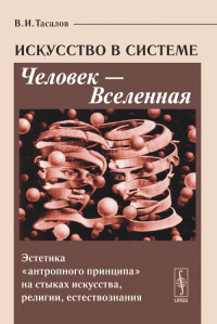 Искусство в системе Человек --- Вселенная. Эстетика "антропного принципа" на стыках искусства, религии, естествознания. Тасалов В.И.