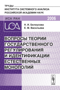 Вопросы теории государственного регулирования и идентификации естественных монополий. Труды Института системного анализа Российской академии наук. Белоусова Н.И., Васильева Е.М.