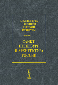 Архитектура в истории русской культуры. Вып.7: САНКТ-ПЕТЕРБУРГ И АРХИТЕКТУРА РОССИИ Вып.7. Бондаренко И.А. (Ред.) Вып.7