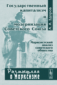 Государственный капитализм и модернизация Советского Союза. Серия "Размышляя о марксизме". Здоров А.А. Изд.3, стереот.