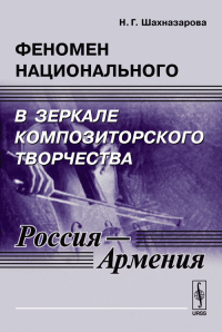 Феномен национального в зеркале композиторского творчества (Россия - Армения). Очерки. Шахназарова Н.Г.