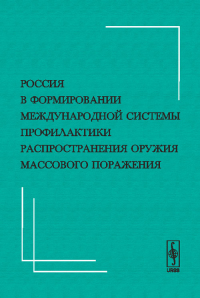 Россия в формировании международной системы профилактики распространения оружия массового поражения. Богатуров А.Д. (Ред.)