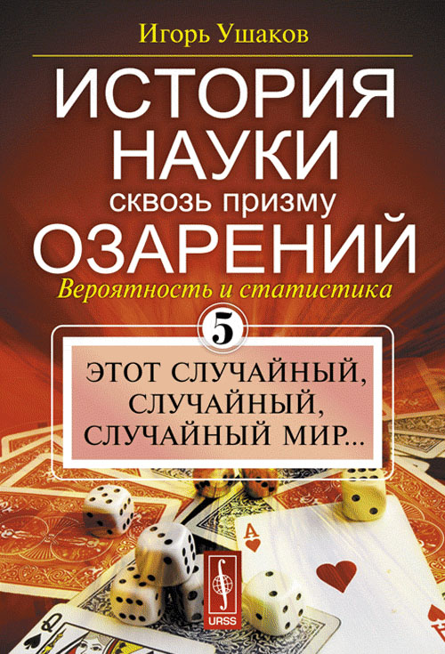 История науки сквозь призму озарений: Вероятность и статистика: Этот случайный, случайный, случайный мир... Кн.5. Ушаков И.А. Кн.5