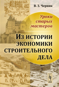 Уроки старых мастеров: Из истории экономики строительного дела. Черняк В.З.