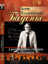Борис Владимирович Гнеденко в воспоминаниях учеников и соратников. Гнеденко Д.Б., Гнеденко Б.Д., Гнеденко Е.Д. (Ред.)