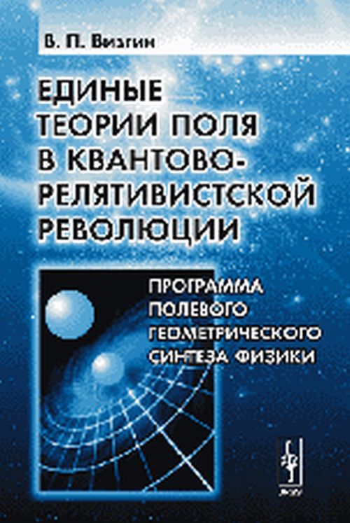 Единые теории поля в квантово-релятивистской революции: Программа полевого геометрического синтеза физики. Визгин В.П. Изд.стереотип.