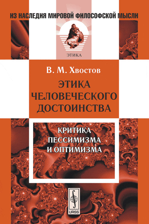 Этика человеческого достоинства: Критика пессимизма и оптимизма. Хвостов В.М. Изд.стереотип.