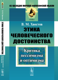 Этика человеческого достоинства: Критика пессимизма и оптимизма. Хвостов В.М. Изд.стереотип.