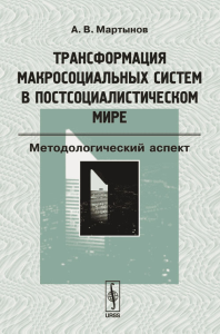 Трансформация макросоциальных систем в постсоциалистическом мире: Методологический аспект. Мартынов А.В.