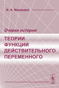 Очерки истории теории функций действительного переменного. Медведев Ф.А. Изд.стереотип.