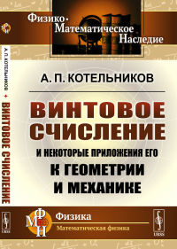 Винтовое счисление и некоторые приложения его к геометрии и механике. Котельников А.П.