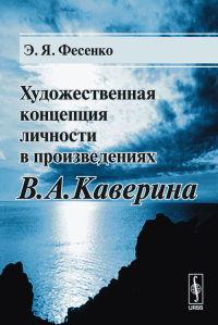 Художественная концепция личности в произведениях В.А.Каверина. Фесенко Э.Я. Изд.стереотип.