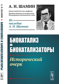 Биокатализ и биокатализаторы: Исторический очерк. Шамин А.Н. Изд.стереотип.