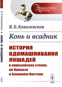 Конь и всадник: История одомашнивания лошадей в евразийских степях, на Кавказе и Ближнем Востоке № 1.. Ковалевская В.Б. № 1. Изд.стереотип.