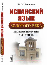 Испанский язык Золотого века: Языковая идеология XVI—XVII вв.. Раевская М.М.