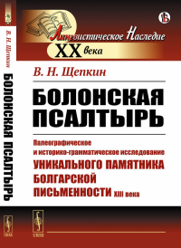 Болонская псалтырь: Палеографическое и историко-грамматическое исследование уникального памятника болгарской письменности XIII века. Щепкин В.Н. Изд.стереотип.