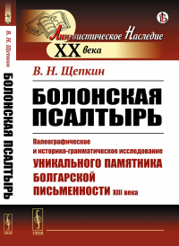 Болонская псалтырь: Палеографическое и историко-грамматическое исследование уникального памятника болгарской письменности XIII века. Щепкин В.Н.