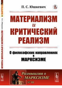 Материализм и критический реализм: О философских направлениях в марксизме. (Диалектический материализм: Маркс-Энгельс, Ортодокс и Плеханов. Дицген. Махизм. Эмпириомонизм Богданова) №18.. Юшкевич П.С. 