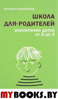 Школа для родителей: воспитание детей от 0 до 4. Бурмистрова Е.