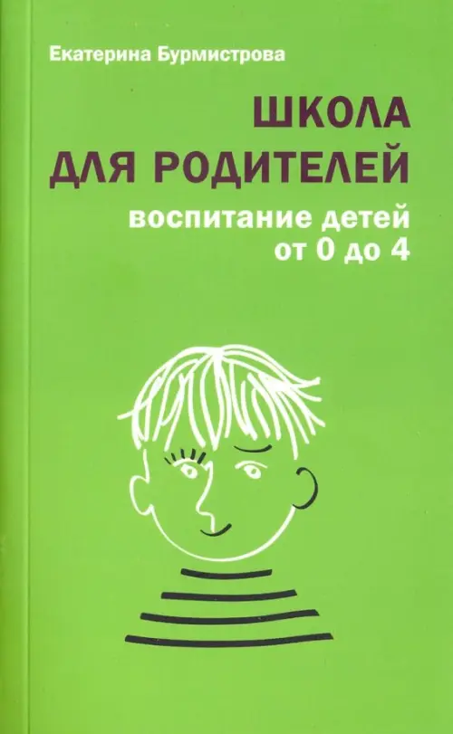 Школа для родителей. Воспитание детей от 0 до 4 лет. Бурмистрова Екатерина Алексеевна
