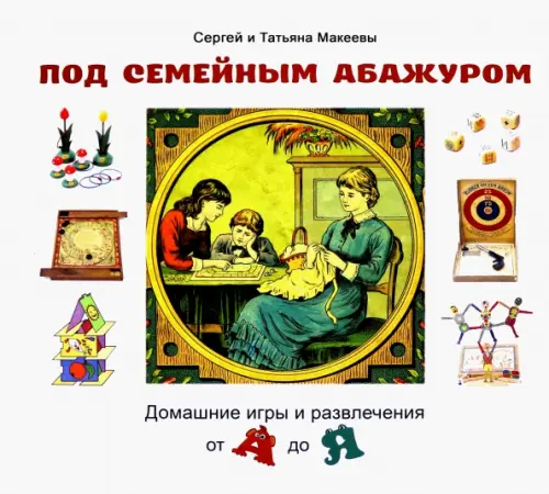 Под семейным абажуром.Домашние игры и развлечения от А до Я. Макеев С.,Макее