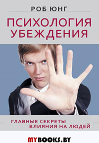 Психология убеждения. Главные секреты влияния на людей