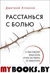 Расстанься с болью. О чем говорит ваша боль, и как заставить ее замолчать. Атланов Д. Ю.